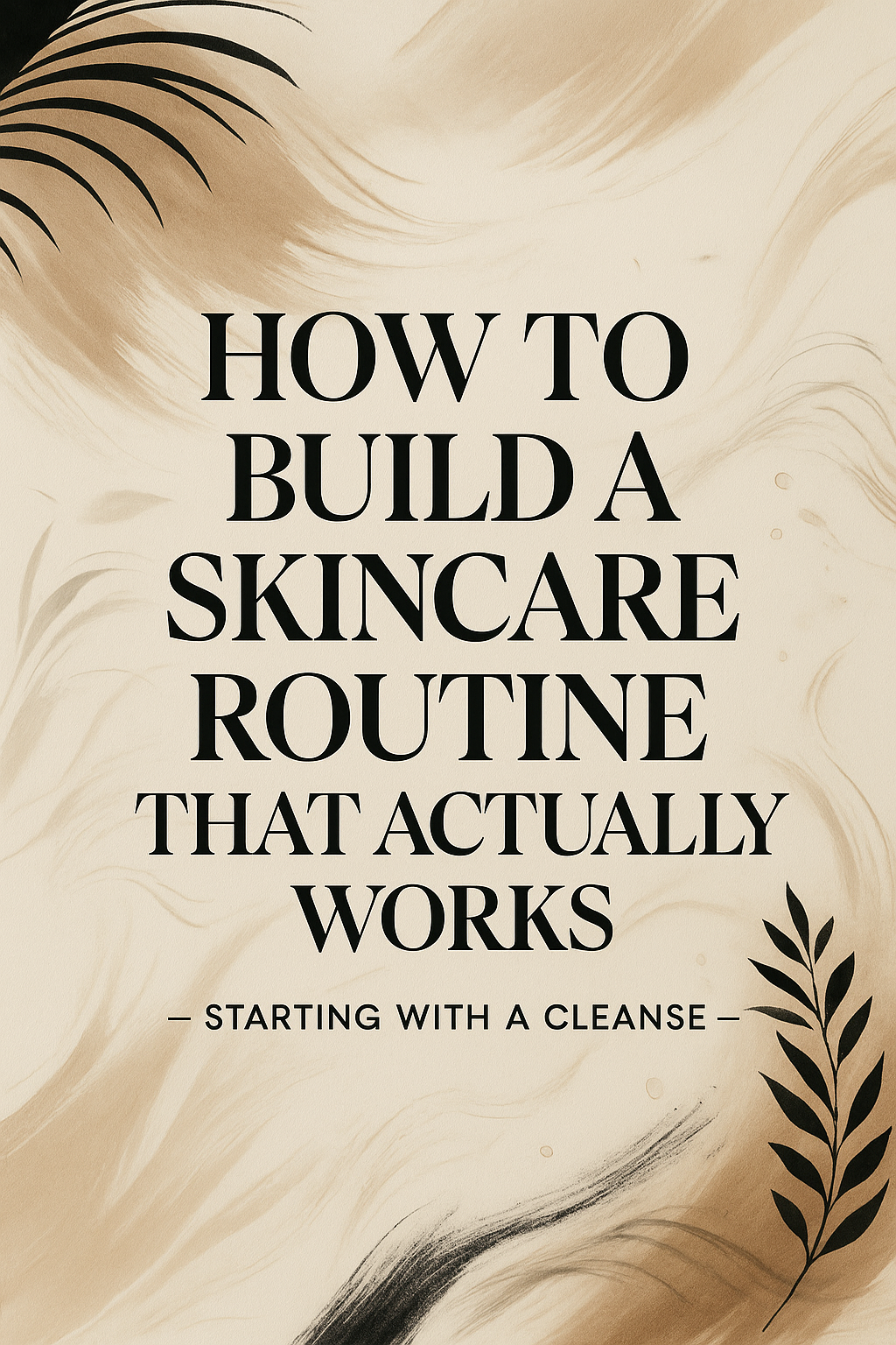 How to Build a Skincare Routine That Actually Works — Starting With a Cleanse